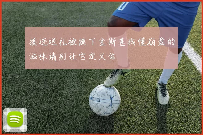 接连送礼被换下金斯基我懂崩盘的滋味请别让它定义你