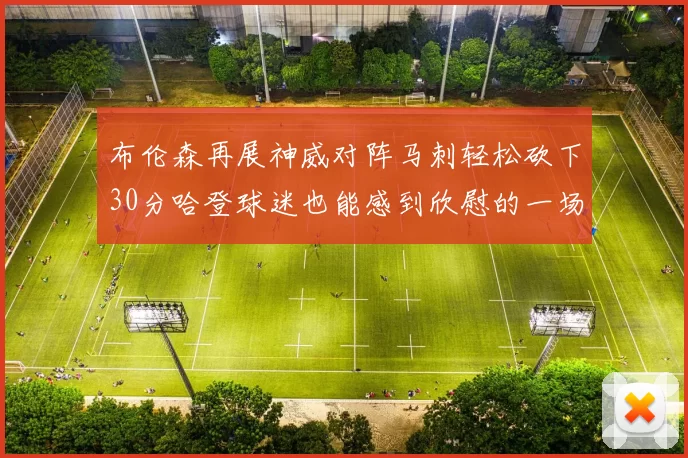 布伦森再展神威对阵马刺轻松砍下30分哈登球迷也能感到欣慰的一场比赛