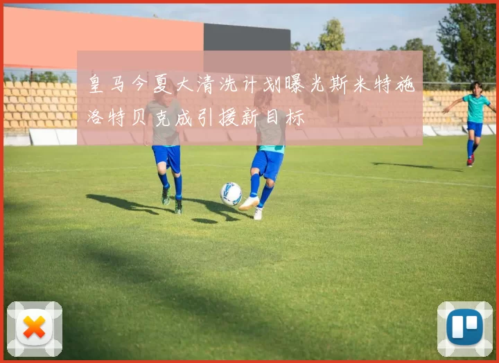 皇马今夏大清洗计划曝光斯米特施洛特贝克成引援新目标