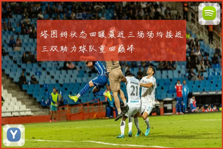 塔图姆状态回暖最近三场场均接近三双助力球队重回巅峰
