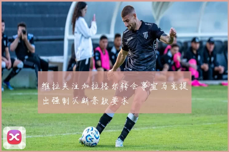 维拉关注加拉格尔转会事宜马竞提出强制买断条款要求